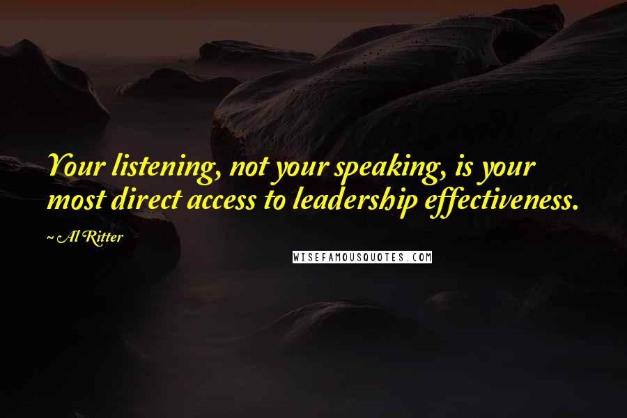 Al Ritter quotes: Your listening, not your speaking, is your most direct access to leadership effectiveness.