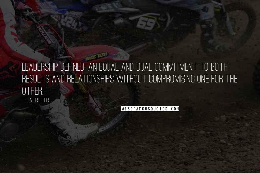 Al Ritter quotes: Leadership defined: An equal and dual commitment to both results and relationships without compromising one for the other.