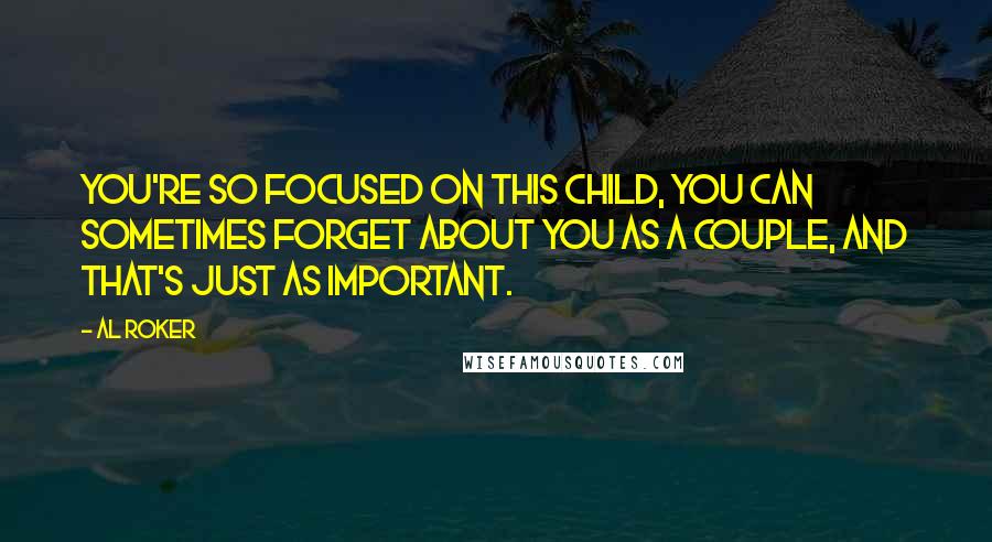 Al Roker quotes: You're so focused on this child, you can sometimes forget about you as a couple, and that's just as important. Al Roker quotes: You're so focused on this child, you can sometimes forget about you as a couple, and that's just as important.