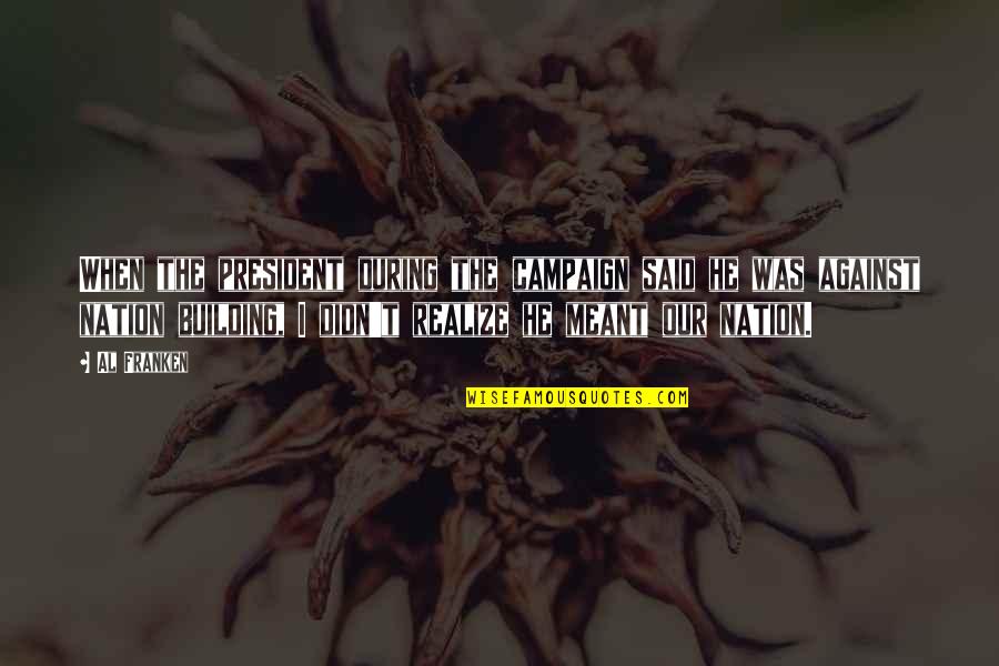 Al Said Quotes By Al Franken: When the president during the campaign said he