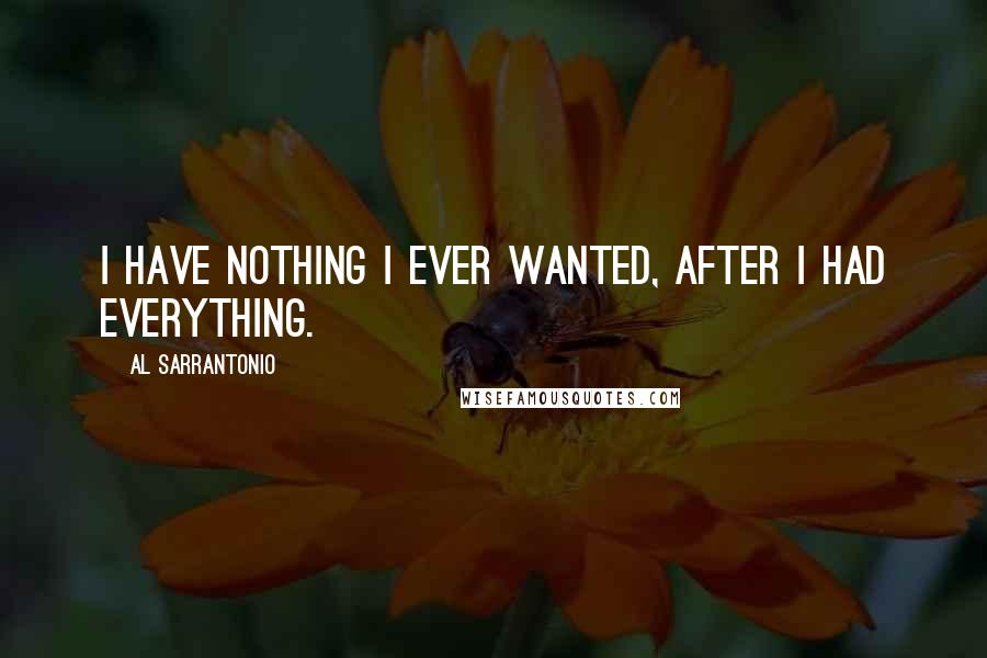 Al Sarrantonio quotes: I have nothing I ever wanted, after I had everything.