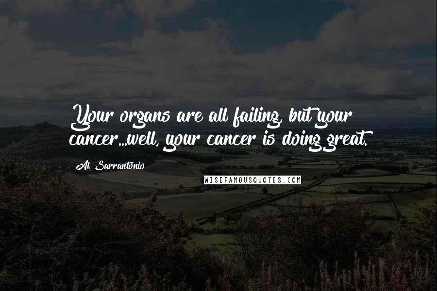 Al Sarrantonio quotes: Your organs are all failing, but your cancer...well, your cancer is doing great.