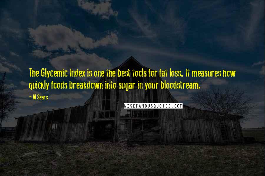 Al Sears quotes: The Glycemic Index is one the best tools for fat loss. It measures how quickly foods breakdown into sugar in your bloodstream. Al Sears quotes: The Glycemic Index is one the best tools for fat loss. It measures how quickly foods breakdown into sugar in your bloodstream.