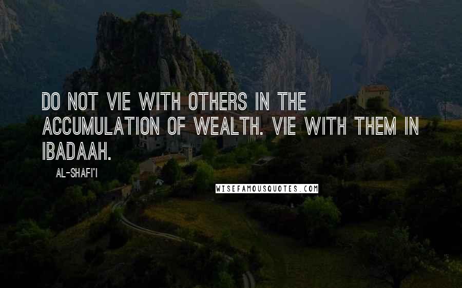 Al-Shafi'i quotes: Do not vie with others in the accumulation of wealth. Vie with them in Ibadaah.