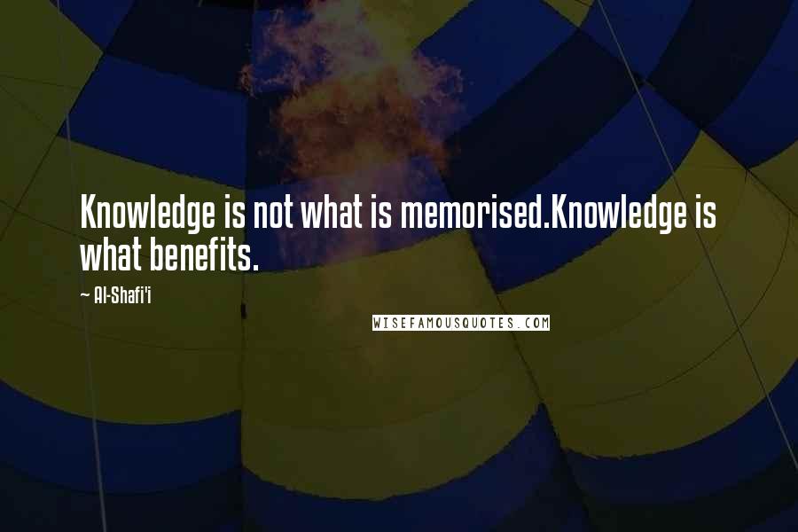 Al-Shafi'i quotes: Knowledge is not what is memorised.Knowledge is what benefits.