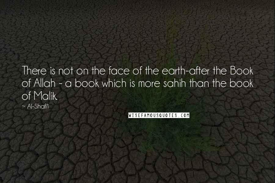 Al-Shafi'i quotes: There is not on the face of the earth-after the Book of Allah - a book which is more sahih than the book of Malik.