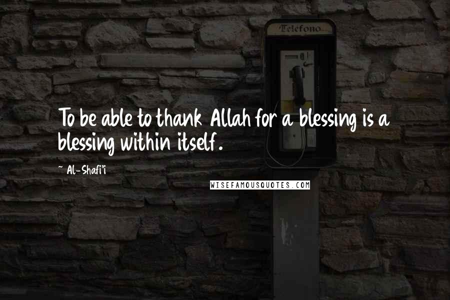 Al-Shafi'i quotes: To be able to thank Allah for a blessing is a blessing within itself.