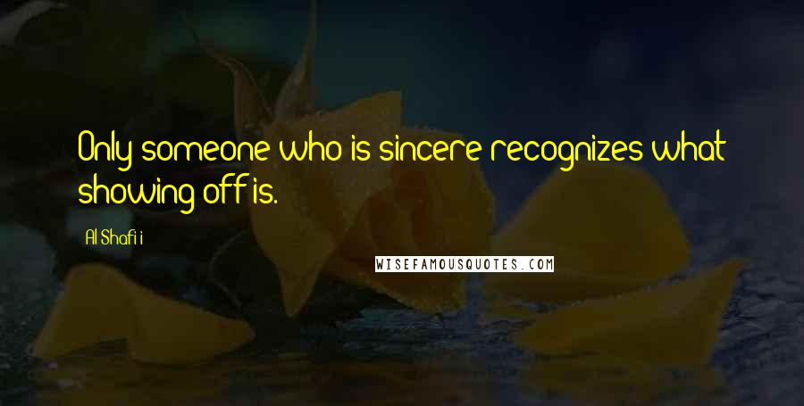 Al-Shafi'i quotes: Only someone who is sincere recognizes what showing off is.