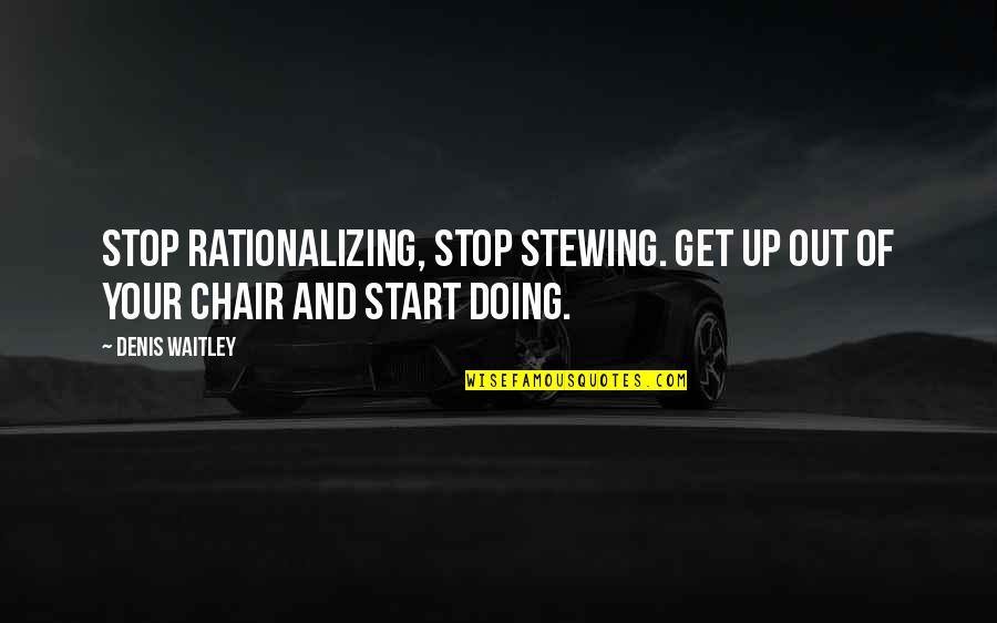 Al Shami Restaurant Quotes By Denis Waitley: Stop rationalizing, stop stewing. Get up out of