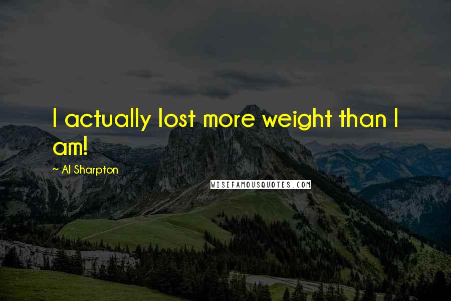 Al Sharpton quotes: I actually lost more weight than I am!