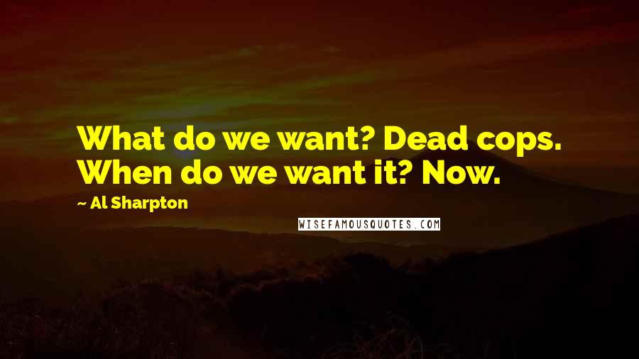 Al Sharpton quotes: What do we want? Dead cops. When do we want it? Now.