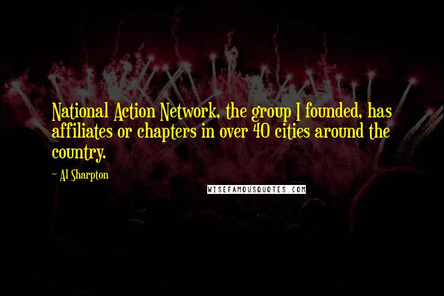 Al Sharpton quotes: National Action Network, the group I founded, has affiliates or chapters in over 40 cities around the country.