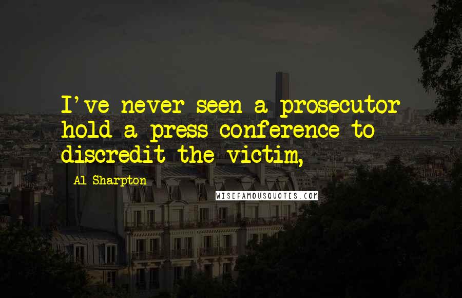 Al Sharpton quotes: I've never seen a prosecutor hold a press conference to discredit the victim,