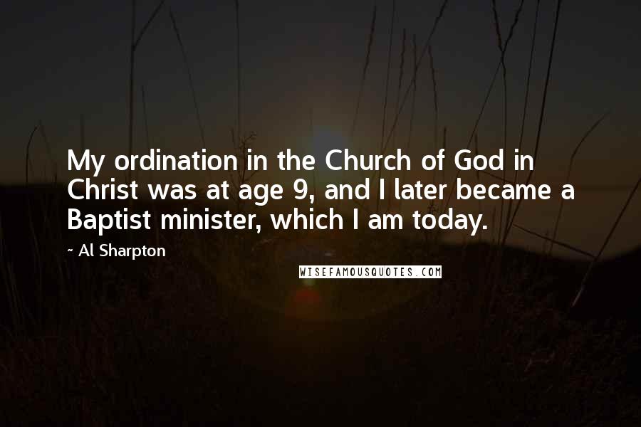 Al Sharpton quotes: My ordination in the Church of God in Christ was at age 9, and I later became a Baptist minister, which I am today.