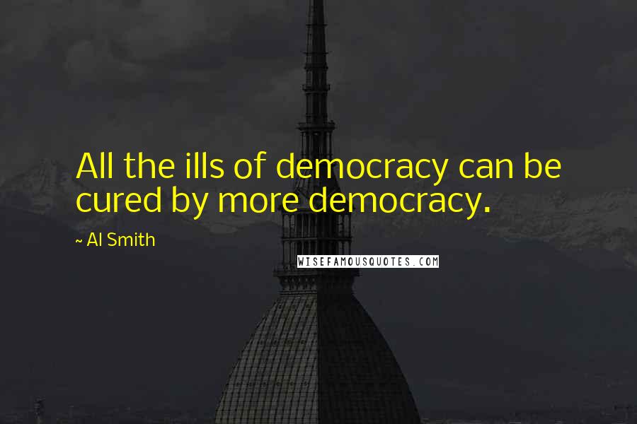 Al Smith quotes: All the ills of democracy can be cured by more democracy.