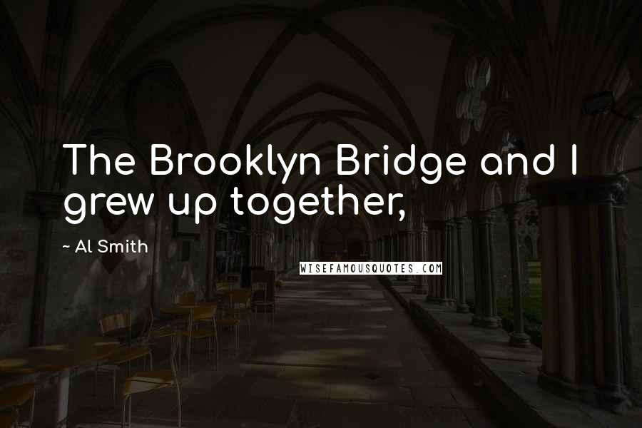 Al Smith quotes: The Brooklyn Bridge and I grew up together,