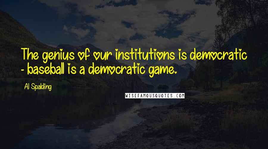 Al Spalding quotes: The genius of our institutions is democratic - baseball is a democratic game.