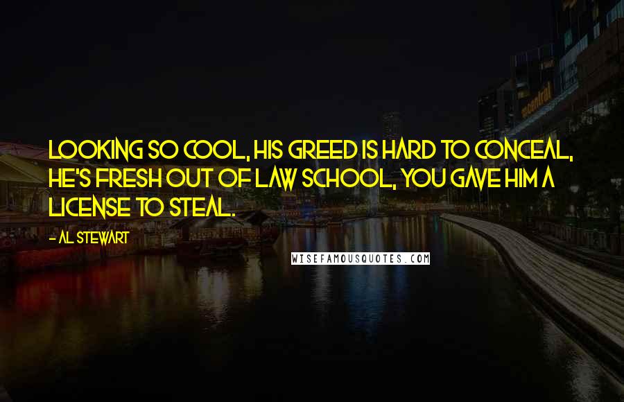 Al Stewart quotes: Looking so cool, his greed is hard to conceal, he's fresh out of law school, you gave him a license to steal.