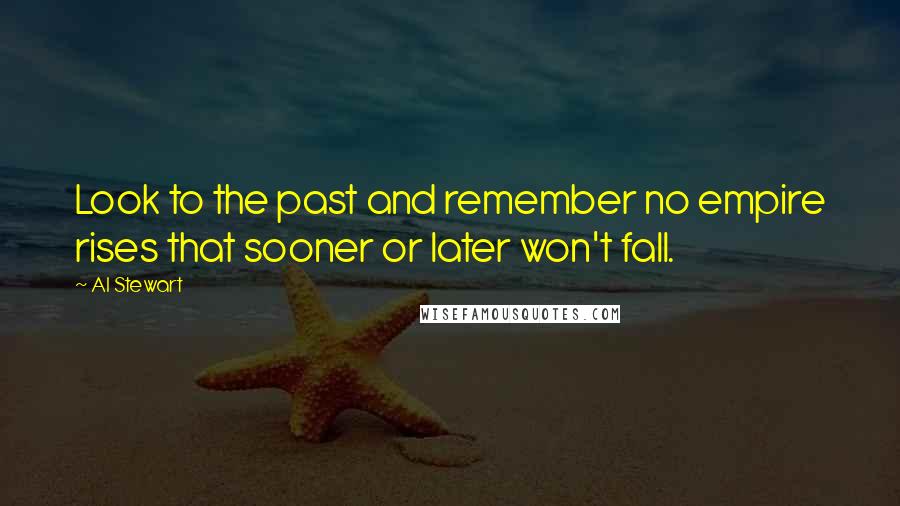 Al Stewart quotes: Look to the past and remember no empire rises that sooner or later won't fall.