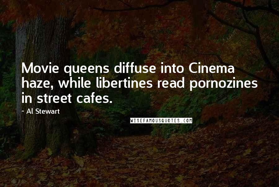 Al Stewart quotes: Movie queens diffuse into Cinema haze, while libertines read pornozines in street cafes.