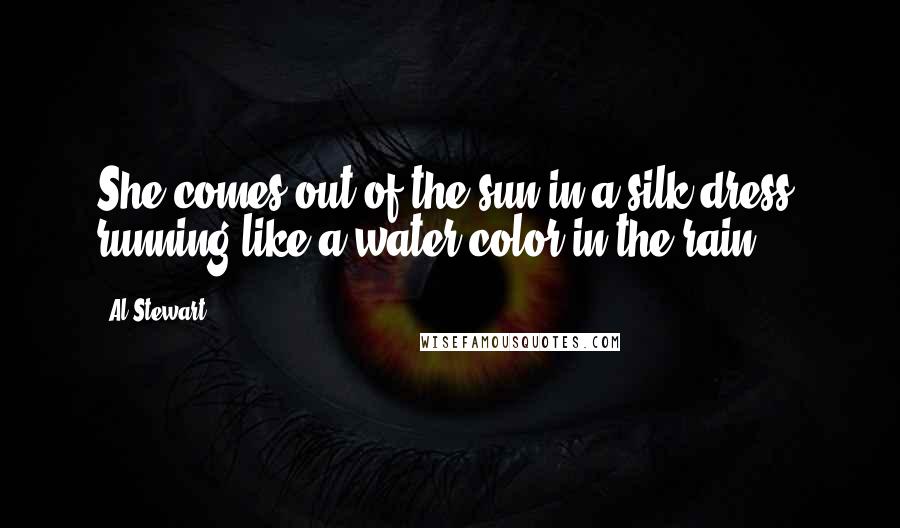 Al Stewart quotes: She comes out of the sun in a silk dress, running like a water color in the rain.