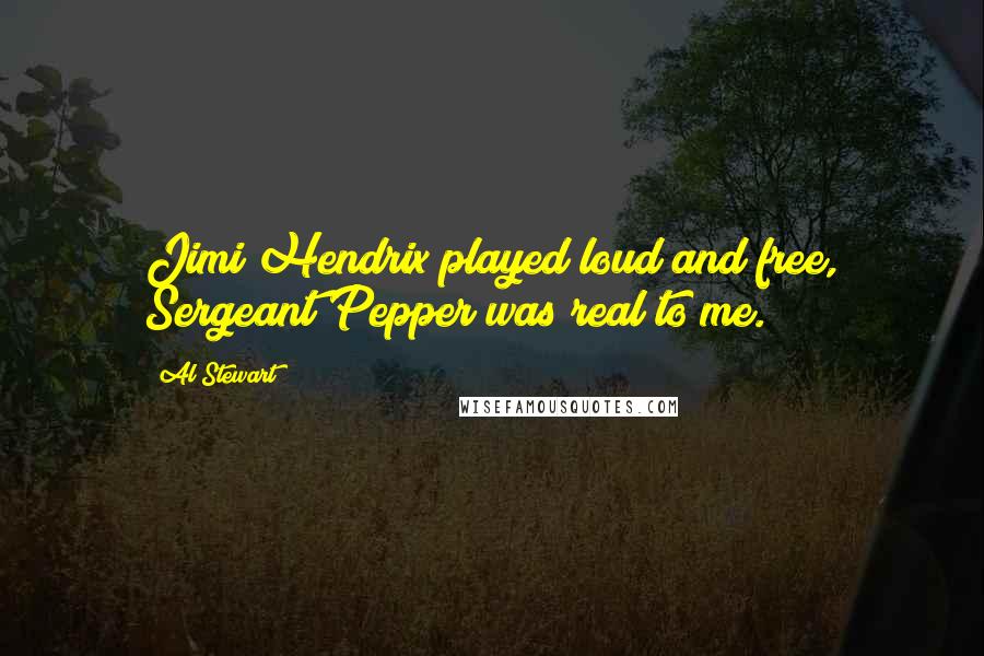 Al Stewart quotes: Jimi Hendrix played loud and free, Sergeant Pepper was real to me.