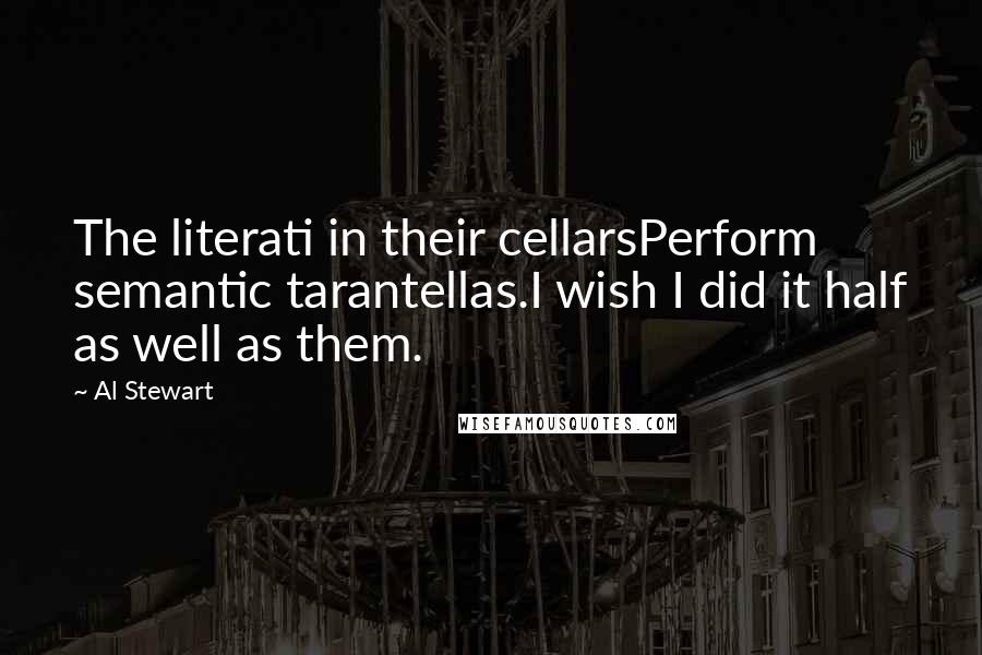 Al Stewart quotes: The literati in their cellarsPerform semantic tarantellas.I wish I did it half as well as them.