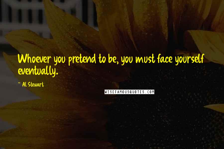 Al Stewart quotes: Whoever you pretend to be, you must face yourself eventually.