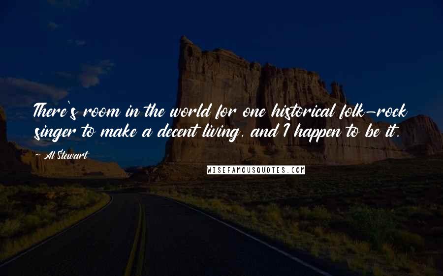 Al Stewart quotes: There's room in the world for one historical folk-rock singer to make a decent living, and I happen to be it.