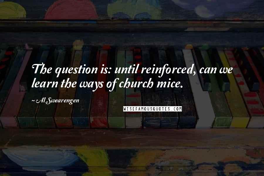 Al Swearengen quotes: The question is: until reinforced, can we learn the ways of church mice. Al Swearengen quotes: The question is: until reinforced, can we learn the ways of church mice.