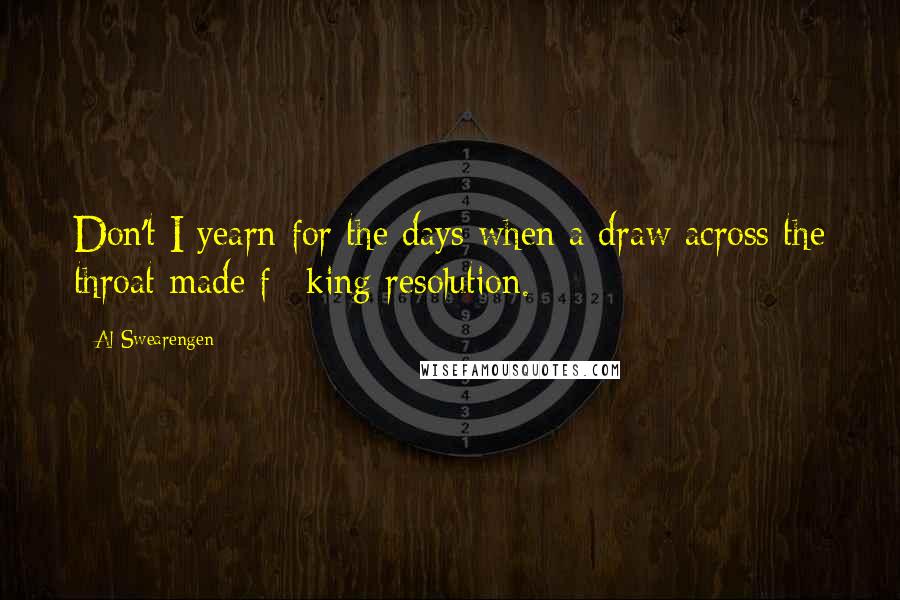 Al Swearengen quotes: Don't I yearn for the days when a draw across the throat made f**king resolution. Al Swearengen quotes: Don't I yearn for the days when a draw across the throat made f**king resolution.