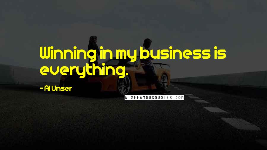 Al Unser quotes: Winning in my business is everything.