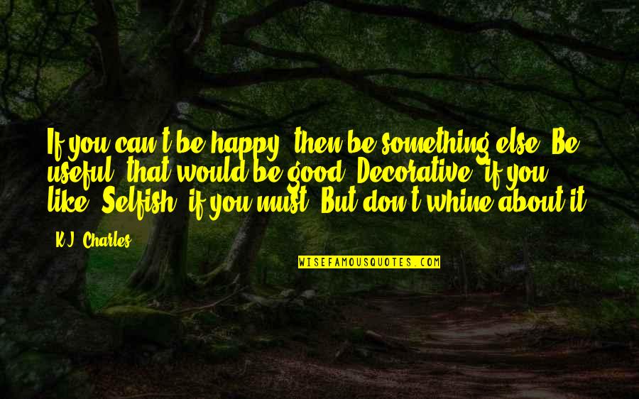 Al Vials Quotes By K.J. Charles: If you can't be happy, then be something Al Vials Quotes By K.J. Charles: If you can't be happy, then be something