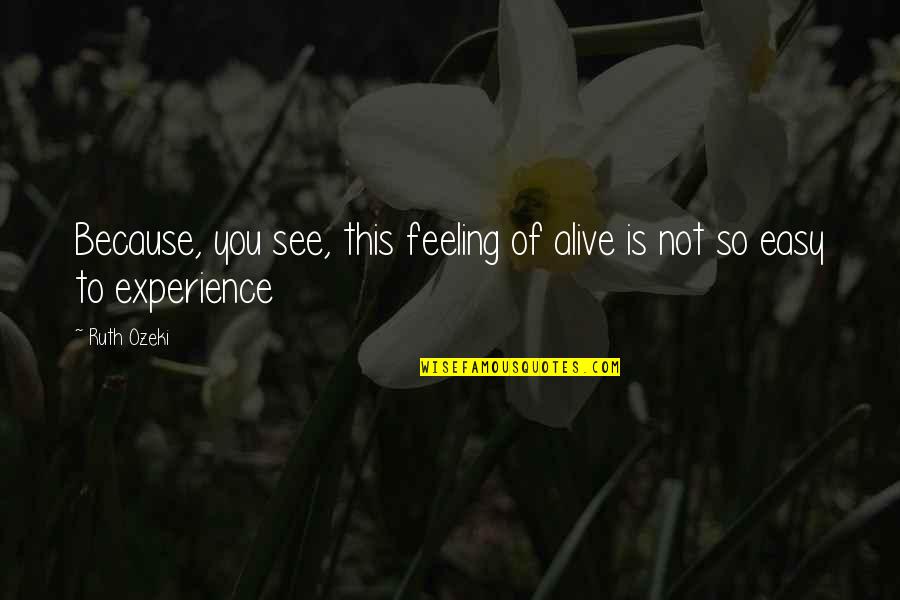 Al Vials Quotes By Ruth Ozeki: Because, you see, this feeling of alive is