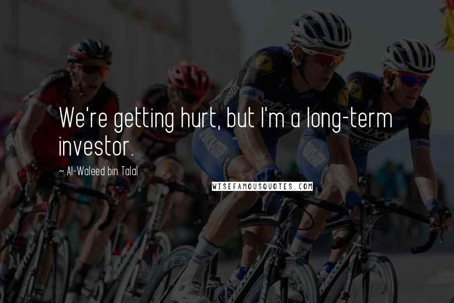 Al-Waleed Bin Talal quotes: We're getting hurt, but I'm a long-term investor.