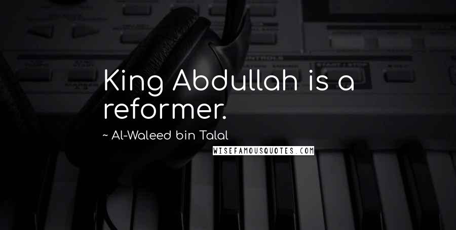 Al-Waleed Bin Talal quotes: King Abdullah is a reformer.