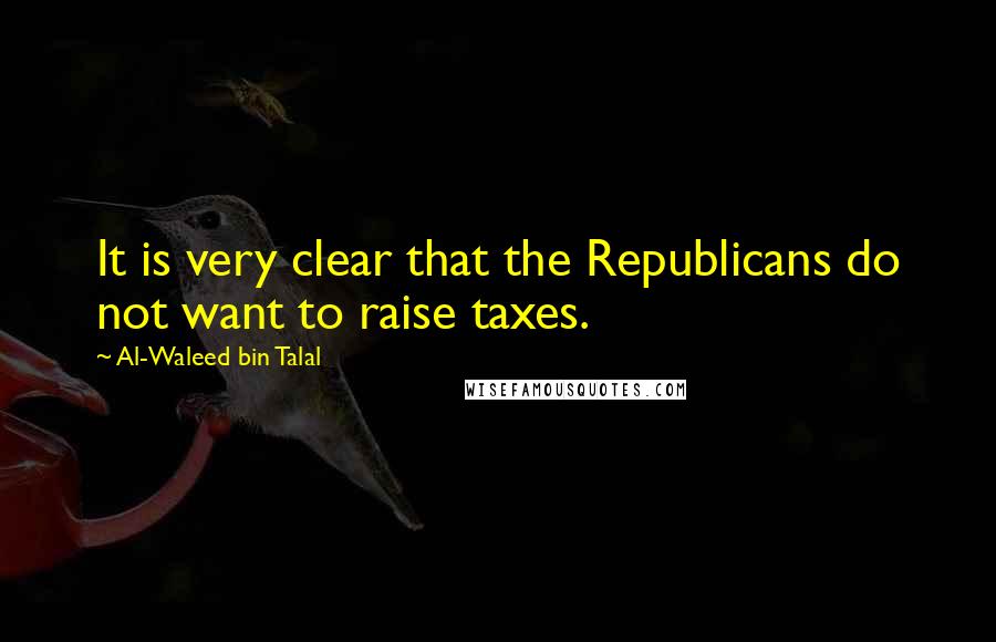 Al-Waleed Bin Talal quotes: It is very clear that the Republicans do not want to raise taxes.