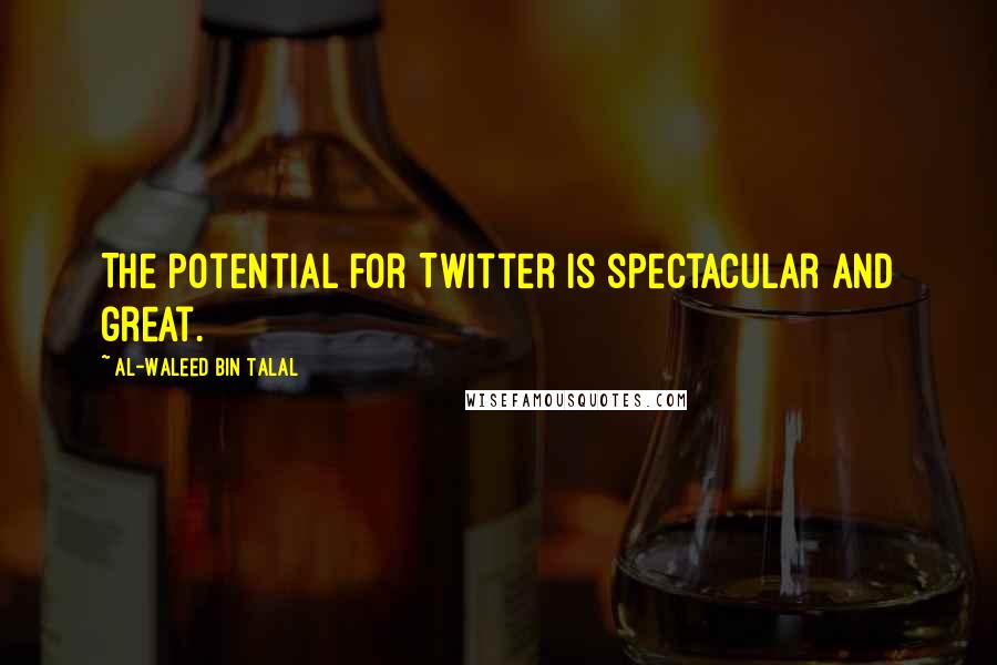 Al-Waleed Bin Talal quotes: The potential for Twitter is spectacular and great.