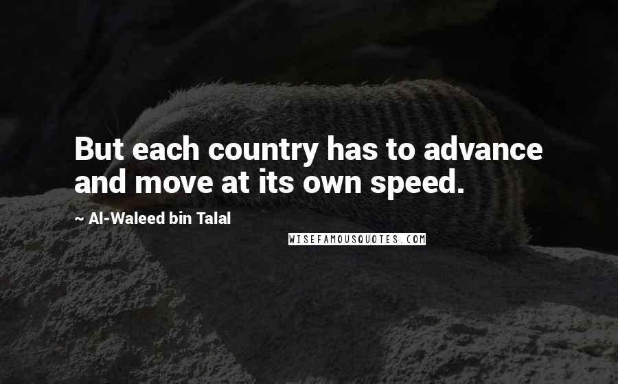 Al-Waleed Bin Talal quotes: But each country has to advance and move at its own speed.