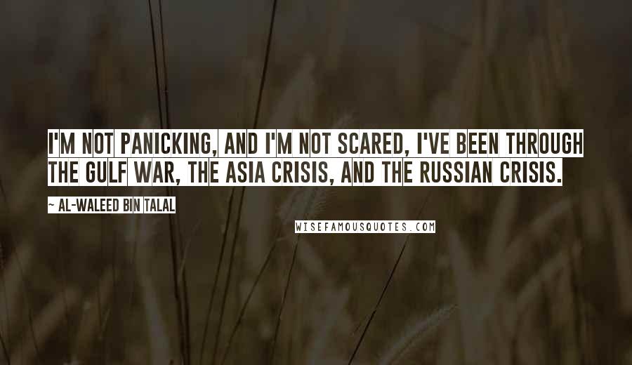 Al-Waleed Bin Talal quotes: I'm not panicking, and I'm not scared, I've been through the Gulf War, the Asia crisis, and the Russian crisis.