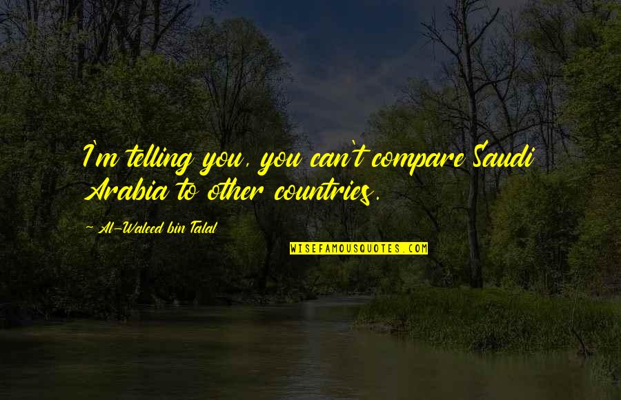Al Waleed Quotes By Al-Waleed Bin Talal: I'm telling you, you can't compare Saudi Arabia Al Waleed Quotes By Al-Waleed Bin Talal: I'm telling you, you can't compare Saudi Arabia