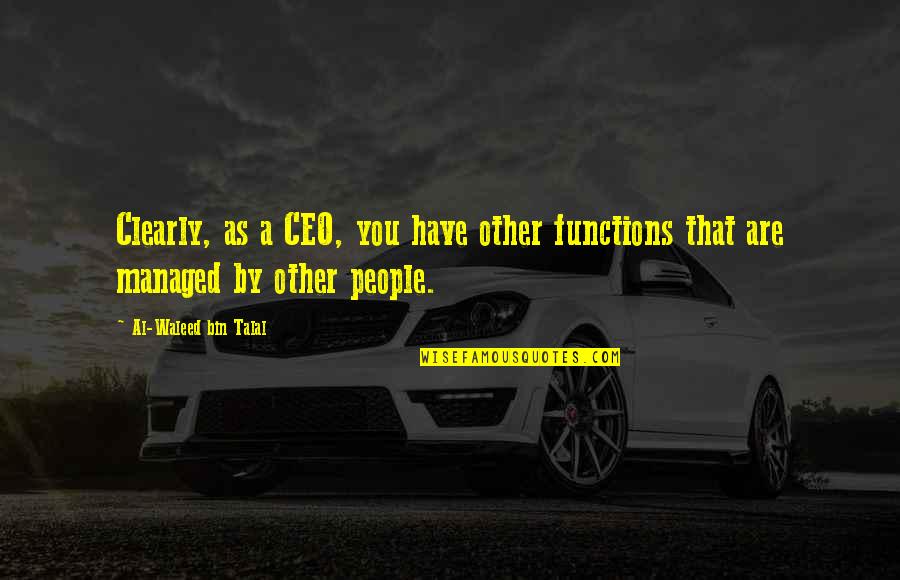 Al Waleed Quotes By Al-Waleed Bin Talal: Clearly, as a CEO, you have other functions Al Waleed Quotes By Al-Waleed Bin Talal: Clearly, as a CEO, you have other functions