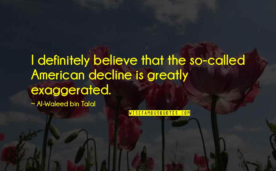 Al Waleed Quotes By Al-Waleed Bin Talal: I definitely believe that the so-called American decline Al Waleed Quotes By Al-Waleed Bin Talal: I definitely believe that the so-called American decline