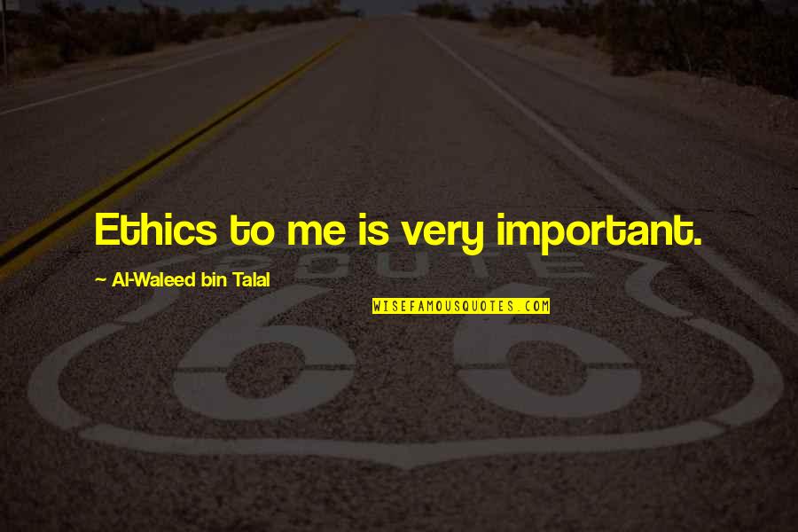 Al Waleed Quotes By Al-Waleed Bin Talal: Ethics to me is very important. Al Waleed Quotes By Al-Waleed Bin Talal: Ethics to me is very important.