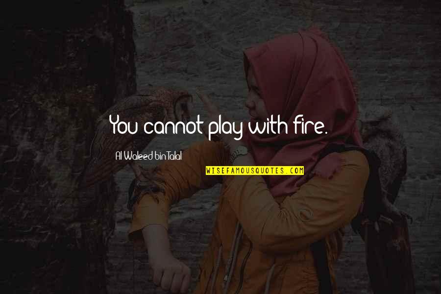 Al Waleed Quotes By Al-Waleed Bin Talal: You cannot play with fire. Al Waleed Quotes By Al-Waleed Bin Talal: You cannot play with fire.