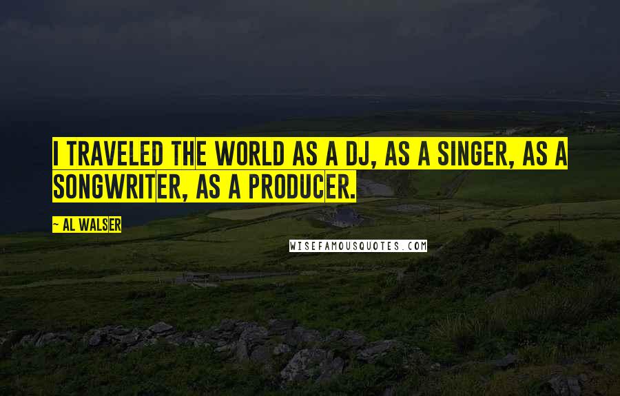 Al Walser quotes: I traveled the world as a DJ, as a singer, as a songwriter, as a producer.