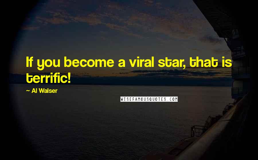 Al Walser quotes: If you become a viral star, that is terrific!