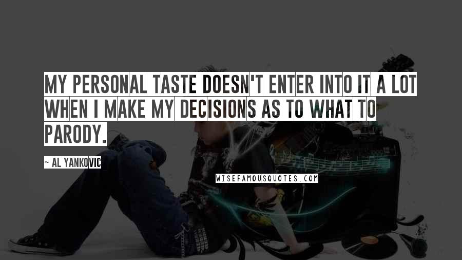 Al Yankovic quotes: My personal taste doesn't enter into it a lot when I make my decisions as to what to parody.