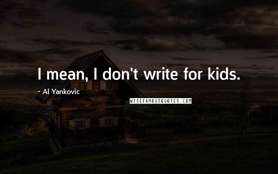 Al Yankovic quotes: I mean, I don't write for kids.