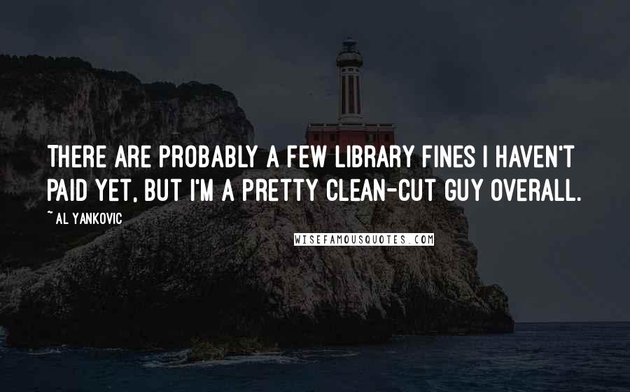 Al Yankovic quotes: There are probably a few library fines I haven't paid yet, but I'm a pretty clean-cut guy overall.